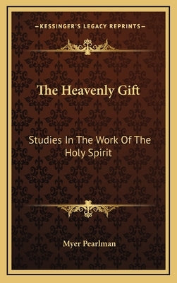 The Heavenly Gift: Studies in the Work of the Holy Spirit by Pearlman, Myer