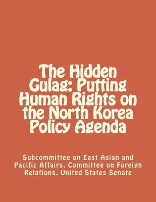 The Hidden Gulag: Putting Human Rights on the North Korea Policy Agenda Paperback Createspace Independent Publishing Platform