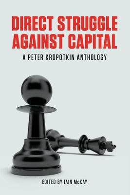 Direct Struggle Against Capital: A Peter Kropotkin Anthology Paperback AK Press