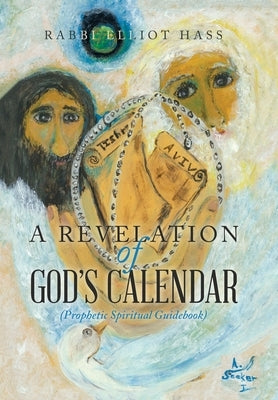 A Revelation of God's Calendar: (Prophetic Spiritual Guidebook) by Hass, Rabbi Elliot