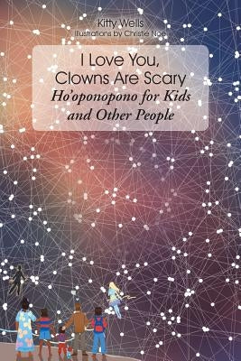 I Love You, Clowns Are Scary: Ho&#700;oponopono for Kids and Other People by Wells, Kitty