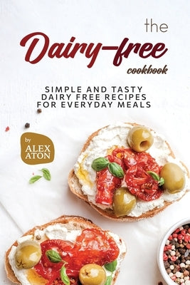 The Dairy-free Cookbook: Simple and Tasty Dairy Free Recipes for Everyday Meals Paperback Independently Published