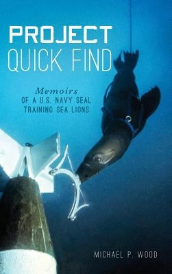 Project Quick Find: Memoirs of A U.S. Navy Seal Training Sea Lions by Wood, Michael P.