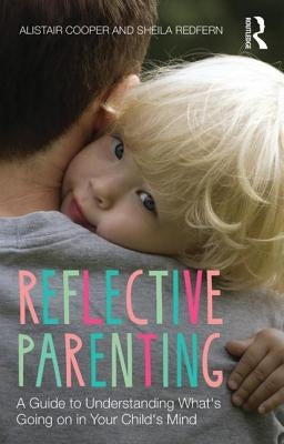 Reflective Parenting: A Guide to Understanding What's Going on in Your Child's Mind by Cooper, Alistair