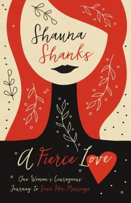 A Fierce Love: One Woman's Courageous Journey to Save Her Marriage by Shanks, Shauna