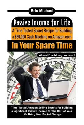 Passive Income for Life: A Time-Tested Secret Recipe for Building a $50,000 Cash Machine on Amazon.com In Your Spare Time by Michael, Eric