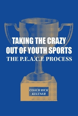 Taking the Crazy Out of Youth Sports: The P.E.A.C.E. Process Paperback Palmetto Publishing