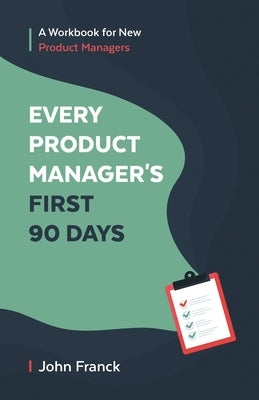 Every Product Manager's First 90 Days: A Workbook for New Product Managers Paperback Independently Published