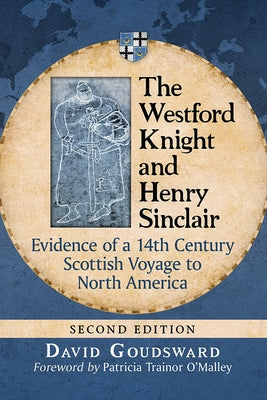 The Westford Knight and Henry Sinclair: Evidence of a 14th Century Scottish Voyage to North America, 2D Ed. by Goudsward, David