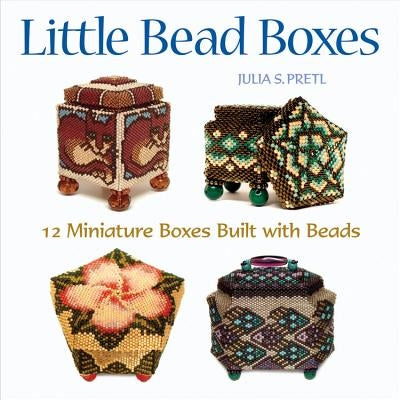 Little Bead Boxes: 12 Miniature Boxes Built with Beads by Pretl, Julia