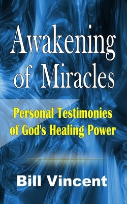 Awakening of Miracles: Personal Testimonies of God's Healing Power by Vincent, Bill