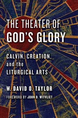 The Theater of God's Glory: Calvin, Creation, and the Liturgical Arts Paperback William B. Eerdmans Publishing Company