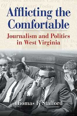 Afflicting the Comfortable: Journalism and Politics in West Virginia by Stafford, Thomas F.
