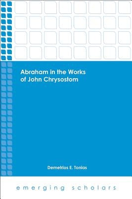 Abraham in the Works of John Chrysostom by Tonias, Demetrios E.