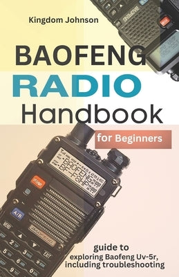 Baofeng Radio Handbook for Beginners: Guide to exploring Baofeng UV-5r, including troubleshooting by Johnson, Kingdom