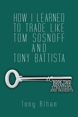 How I learned to trade like Tom Sosnoff and Tony Battista: Book Two. Advanced Strategies and Insights by Rihan, Tony
