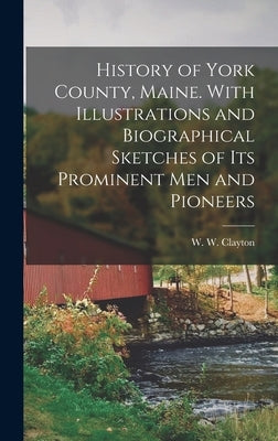 History of York County, Maine. With Illustrations and Biographical Sketches of its Prominent men and Pioneers by Clayton, W. W.