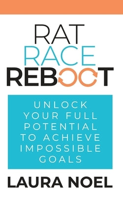 Rat Race Reboot: Unlock Your Full Potential To Achieve Impossible Goals by Noel, Laura