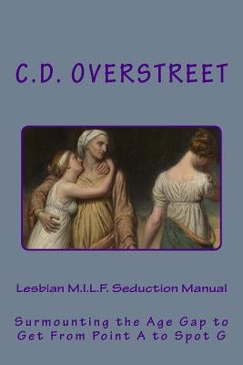 Lesbian M.I.L.F. Seduction Manual: Surmounting the Age Gap to Get From Point A to Spot G by Overstreet, C. D.