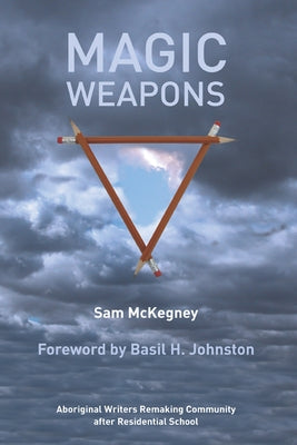 Magic Weapons: Aboriginal Writers Remaking Community After Residential School by McKegney, Sam