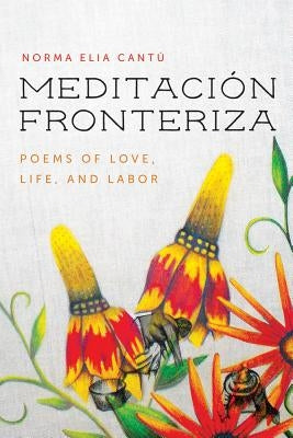 Meditación Fronteriza: Poems of Love, Life, and Labor by Cantú, Norma Elia