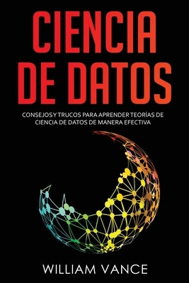 Ciencia de datos: Consejos y trucos para aprender teorías de ciencia de datos de manera efectiva by Vance, William