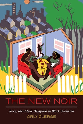 The New Noir: Race, Identity, and Diaspora in Black Suburbia by Clerge, Orly