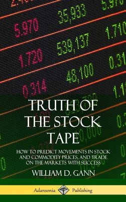 Truth of the Stock Tape: How to Predict Movements in Stock and Commodity Prices, and Trade on the Markets with Success (Hardcover) by Gann, William D.