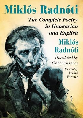 Miklos Radnoti: The Complete Poetry in Hungarian and English by Radnóti, Miklós