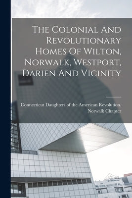 The Colonial And Revolutionary Homes Of Wilton, Norwalk, Westport, Darien And Vicinity Paperback Legare Street Press