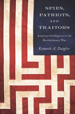 Spies, Patriots, and Traitors: American Intelligence in the Revolutionary War Paperback Georgetown University Press