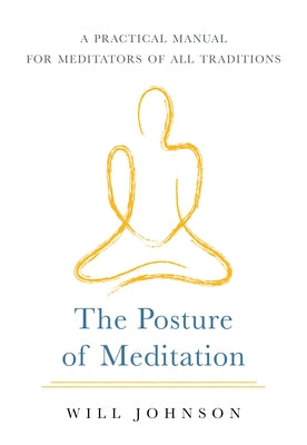 The Posture of Meditation: A Practical Manual for Meditators of All Traditions by Johnson, Will