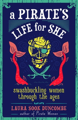 A Pirate's Life for She: Swashbuckling Women Through the Ages by Duncombe, Laura Sook