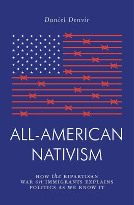 All-American Nativism: How the Bipartisan War on Immigrants Explains Politics as We Know It by Denvir, Daniel