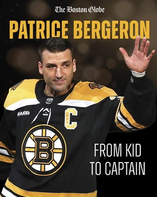 Patrice Bergeron: From Kid to Captain by The Boston Globe