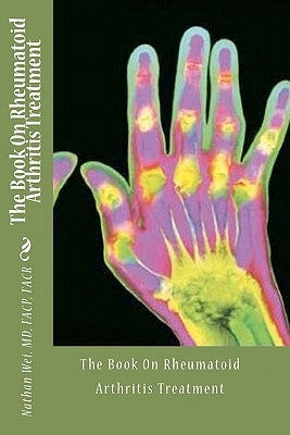 The Book On Rheumatoid Arthritis Treatment by Wei MD, Nathan