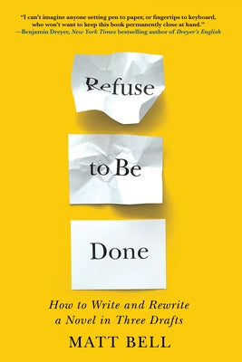 Refuse to Be Done: How to Write and Rewrite a Novel in Three Drafts by Bell, Matt