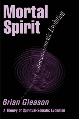 Mortal Spirit: A Theory of Spiritual-Somatic Evolution by Gleason, Brian