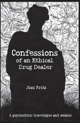 Confessions of an Ethical Drug Dealer: A psychedelic travelogue memoir by Fritz, Jimi