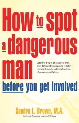 How to Spot a Dangerous Man Before You Get Involved: Describes 8 Types of Dangerous Men, Gives Defense Strategies and a Red Alert Checklist for Each, by Brown, Sandra L.