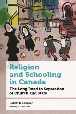 Religion and Schooling in Canada: The Long Road to Separation of Church and State Paperback University of Ottawa Press