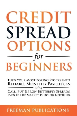Credit Spread Options for Beginners: Turn Your Most Boring Stocks into Reliable Monthly Paychecks using Call, Put & Iron Butterfly Spreads - Even If T by Publications, Freeman