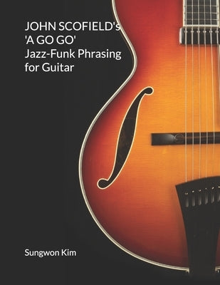 JOHN SCOFIELD's 'A GO GO' Jazz-Funk Phrasing for Guitar Paperback Independently Published