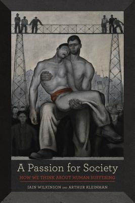 A Passion for Society: How We Think about Human Suffering Volume 35 Paperback University of California Press