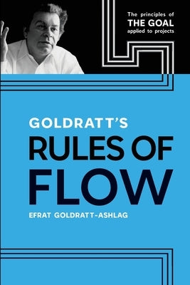 Goldratt's Rules of Flow: The Principles of The Goal Applied to Projects by Goldratt-Ashlag, Efrat