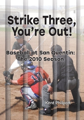 Strike Three, You're Out!: Baseball at San Quentin: The 2010 Season by Philpott, Kent A.
