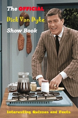 The Official Dick Van Dyke Show Book: Interesting Quizzes and Facts: The Definitive History of Television's Most Enduring Comedy by Fairley, Lillian