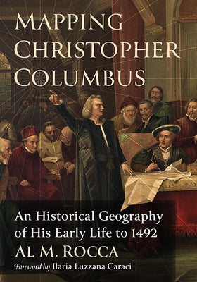 Mapping Christopher Columbus: An Historical Geography of His Early Life to 1492 Paperback McFarland & Company