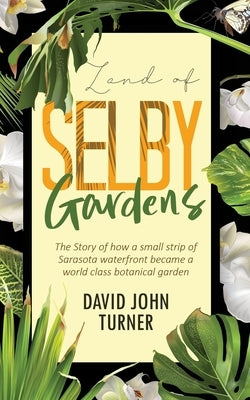 Land of Selby Gardens: The Story of How a Small Strip of Sarasota Waterfront became a World Class Botanical Garden Paperback Independently Published
