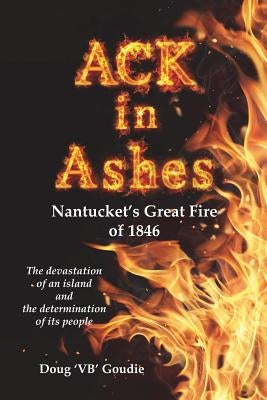 ACK in Ashes: Nantucket's Great Fire of 1846 Paperback Douglas P. Goudie